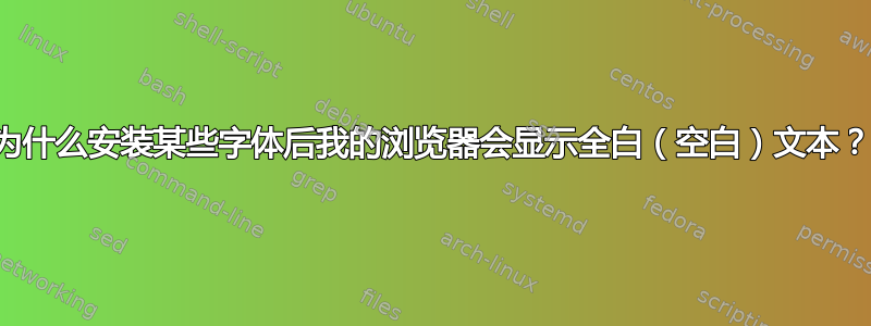 为什么安装某些字体后我的浏览器会显示全白（空白）文本？