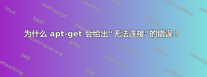 为什么 apt-get 会给出“无法连接”的错误？