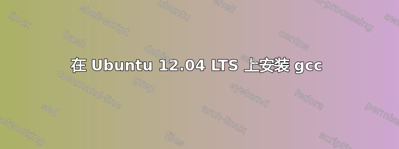 在 Ubuntu 12.04 LTS 上安装 gcc