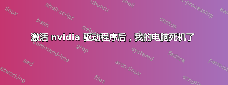 激活 nvidia 驱动程序后，我的电脑死机了