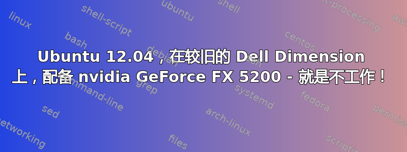 Ubuntu 12.04，在较旧的 Dell Dimension 上，配备 nvidia GeForce FX 5200 - 就是不工作！