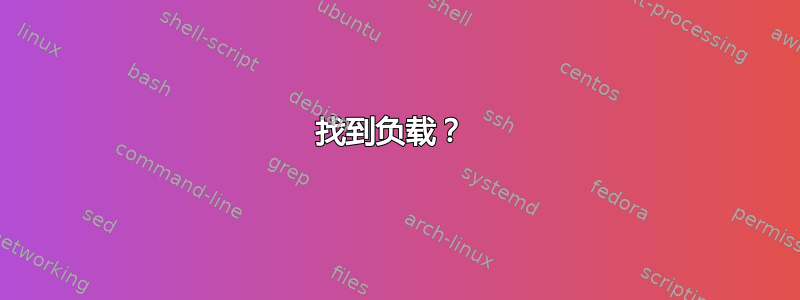 找到负载？ 