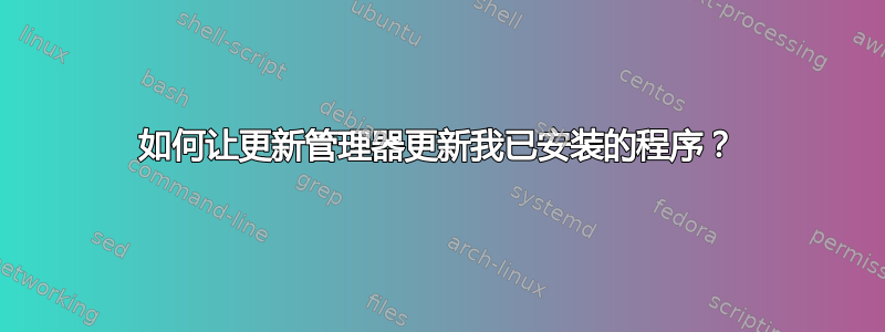 如何让更新管理器更新我已安装的程序？