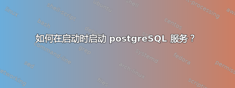 如何在启动时启动 postgreSQL 服务？