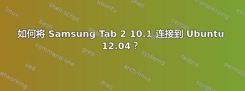 如何将 Samsung Tab 2 10.1 连接到 Ubuntu 12.04？