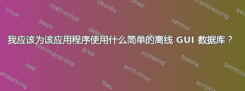 我应该为该应用程序使用什么简单的离线 GUI 数据库？