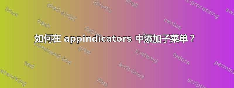 如何在 appindicators 中添加子菜单？