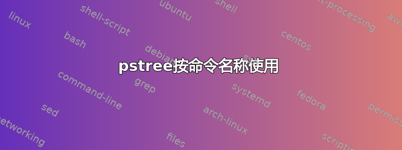 pstree按命令名称使用