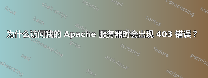 为什么访问我的 Apache 服务器时会出现 403 错误？