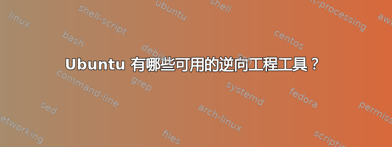 Ubuntu 有哪些可用的逆向工程工具？