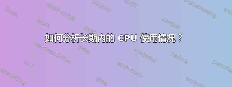 如何分析长期内的 CPU 使用情况？