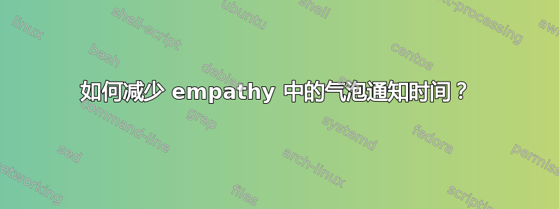 如何减少 empathy 中的气泡通知时间？