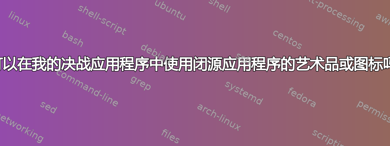 我可以在我的决战应用程序中使用闭源应用程序的艺术品或图标吗？