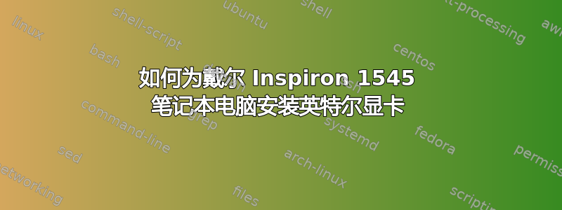 如何为戴尔 Inspiron 1545 笔记本电脑安装英特尔显卡