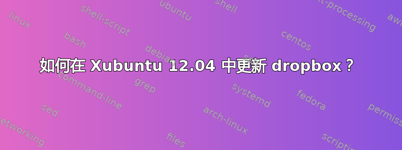 如何在 Xubuntu 12.04 中更新 dropbox？