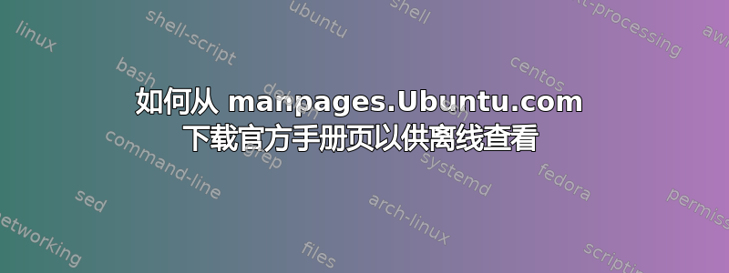 如何从 manpages.Ubuntu.com 下载官方手册页以供离线查看