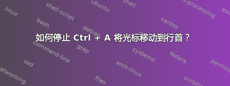 如何停止 Ctrl + A 将光标移动到行首？