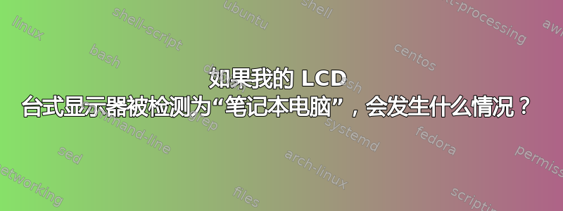 如果我的 LCD 台式显示器被检测为“笔记本电脑”，会发生什么情况？