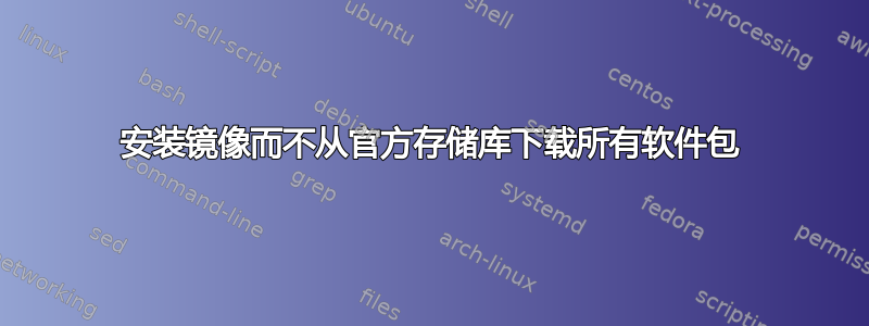 安装镜像而不从官方存储库下载所有软件包