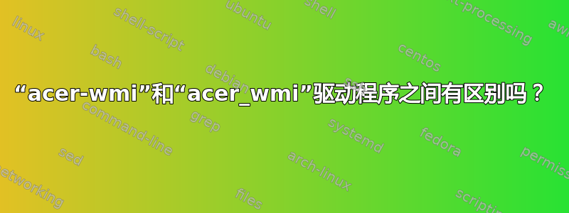 “acer-wmi”和“acer_wmi”驱动程序之间有区别吗？