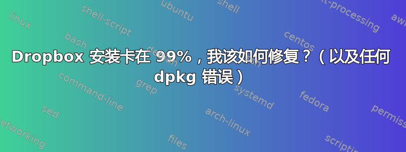 Dropbox 安装卡在 99%，我该如何修复？（以及任何 dpkg 错误）