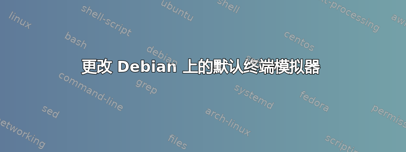 更改 Debian 上的默认终端模拟器