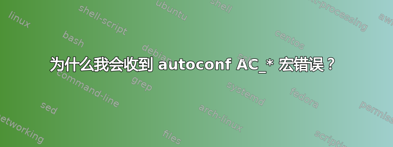 为什么我会收到 autoconf AC_* 宏错误？