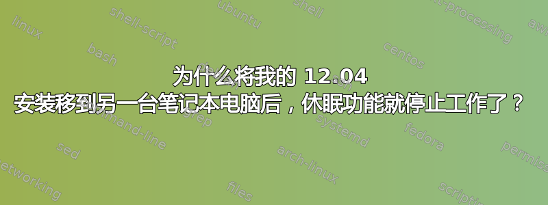 为什么将我的 12.04 安装移到另一台笔记本电脑后，休眠功能就停止工作了？