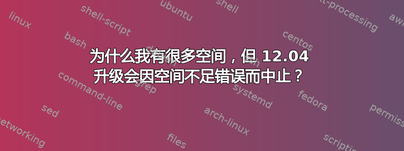 为什么我有很多空间，但 12.04 升级会因空间不足错误而中止？