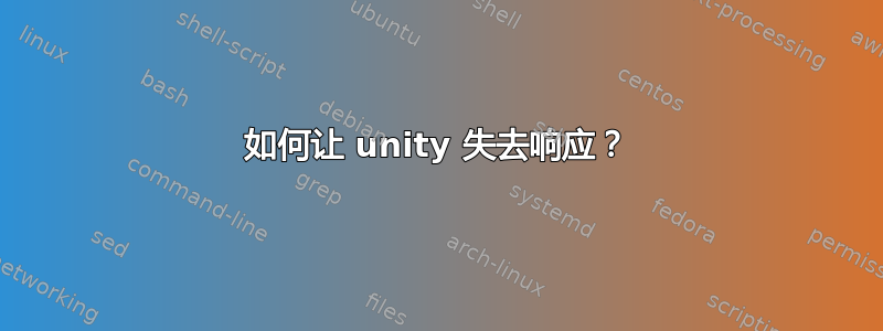 如何让 unity 失去响应？