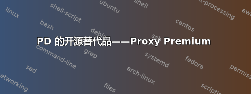 PD 的开源替代品——Proxy Premium