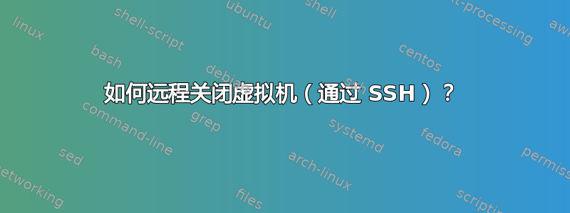 如何远程关闭虚拟机（通过 SSH）？