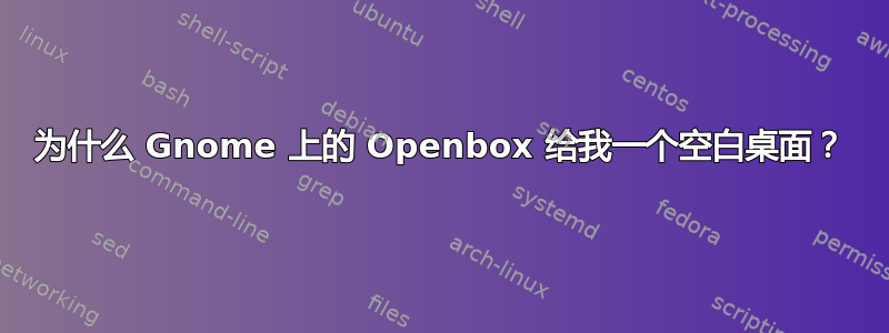 为什么 Gnome 上的 Openbox 给我一个空白桌面？