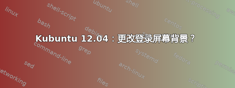 Kubuntu 12.04：更改登录屏幕背景？