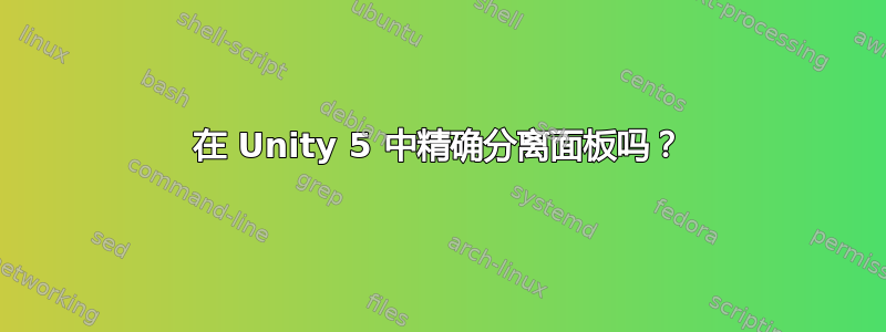 在 Unity 5 中精确分离面板吗？