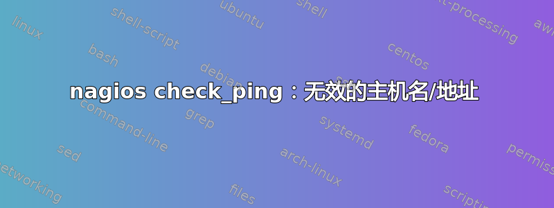 nagios check_ping：无效的主机名/地址