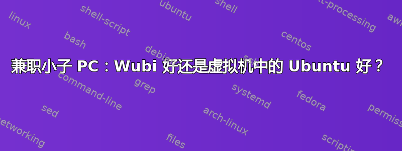 兼职小子 PC：Wubi 好还是虚拟机中的 Ubuntu 好？