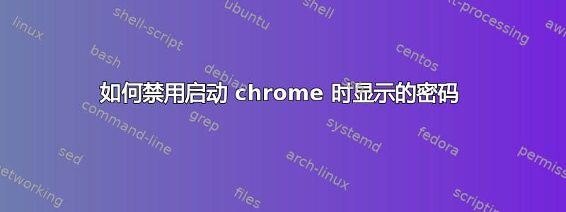 如何禁用启动 chrome 时显示的密码