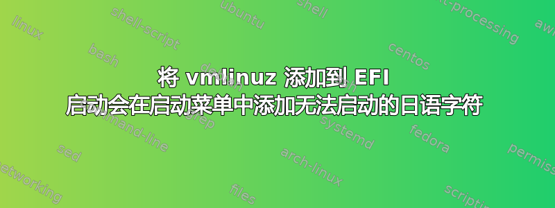 将 vmlinuz 添加到 EFI 启动会在启动菜单中添加无法启动的日语字符