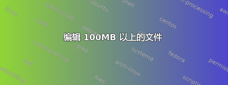 编辑 100MB 以上的文件