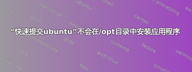 “快速提交ubuntu”不会在/opt目录中安装应用程序