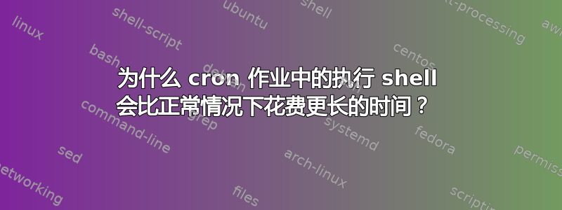 为什么 cron 作业中的执行 shell 会比正常情况下花费更长的时间？ 