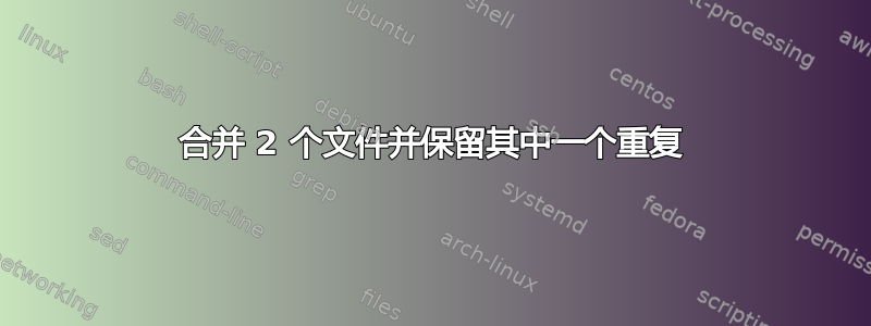 合并 2 个文件并保留其中一个重复