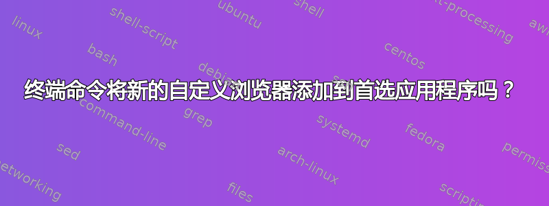 终端命令将新的自定义浏览器添加到首选应用程序吗？