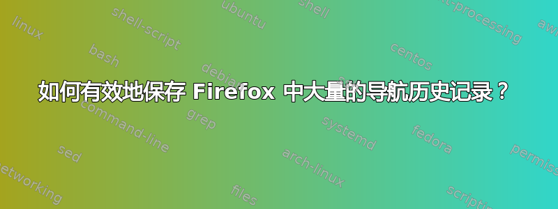 如何有效地保存 Firefox 中大量的导航历史记录？