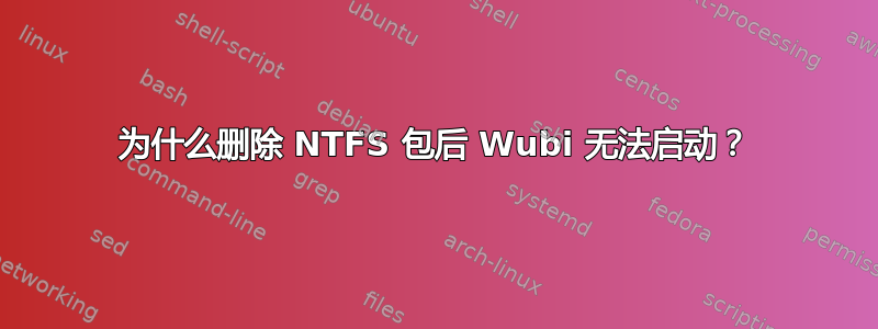 为什么删除 NTFS 包后 Wubi 无法启动？