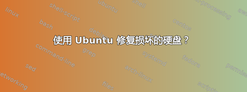 使用 Ubuntu 修复损坏的硬盘？