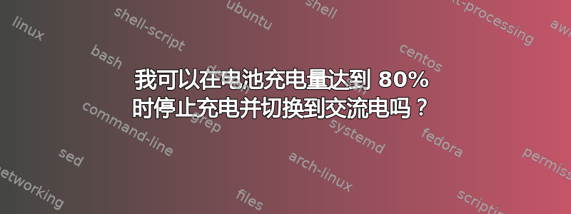 我可以在电池充电量达到 80% 时停止充电并切换到交流电吗？