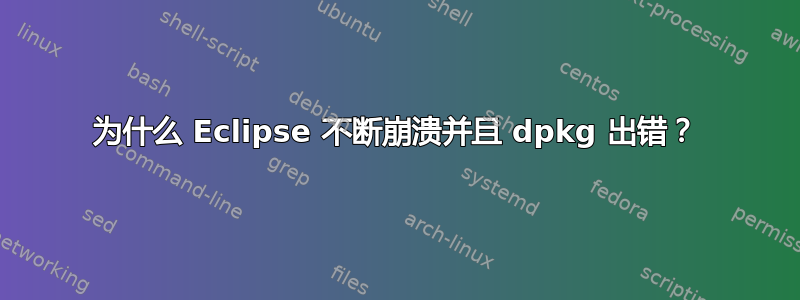 为什么 Eclipse 不断崩溃并且 dpkg 出错？