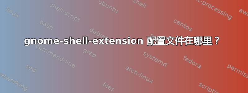 gnome-shell-extension 配置文件在哪里？